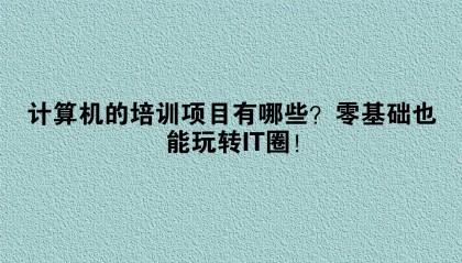 计算机的培训项目有哪些?零基础也能玩转IT圈!