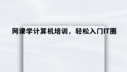 网课学计算机培训,轻松入门IT圈