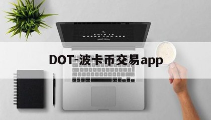 DOT-波卡币交易app(dot波卡币还能涨到2000吗)