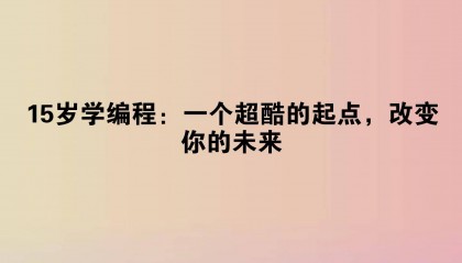15岁学编程：一个超酷的起点，改变你的未来