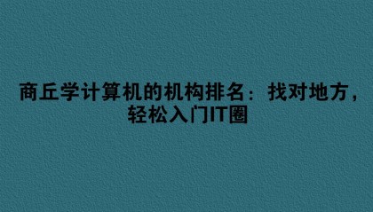 商丘学计算机的机构排名:找对地方,轻松入门IT圈