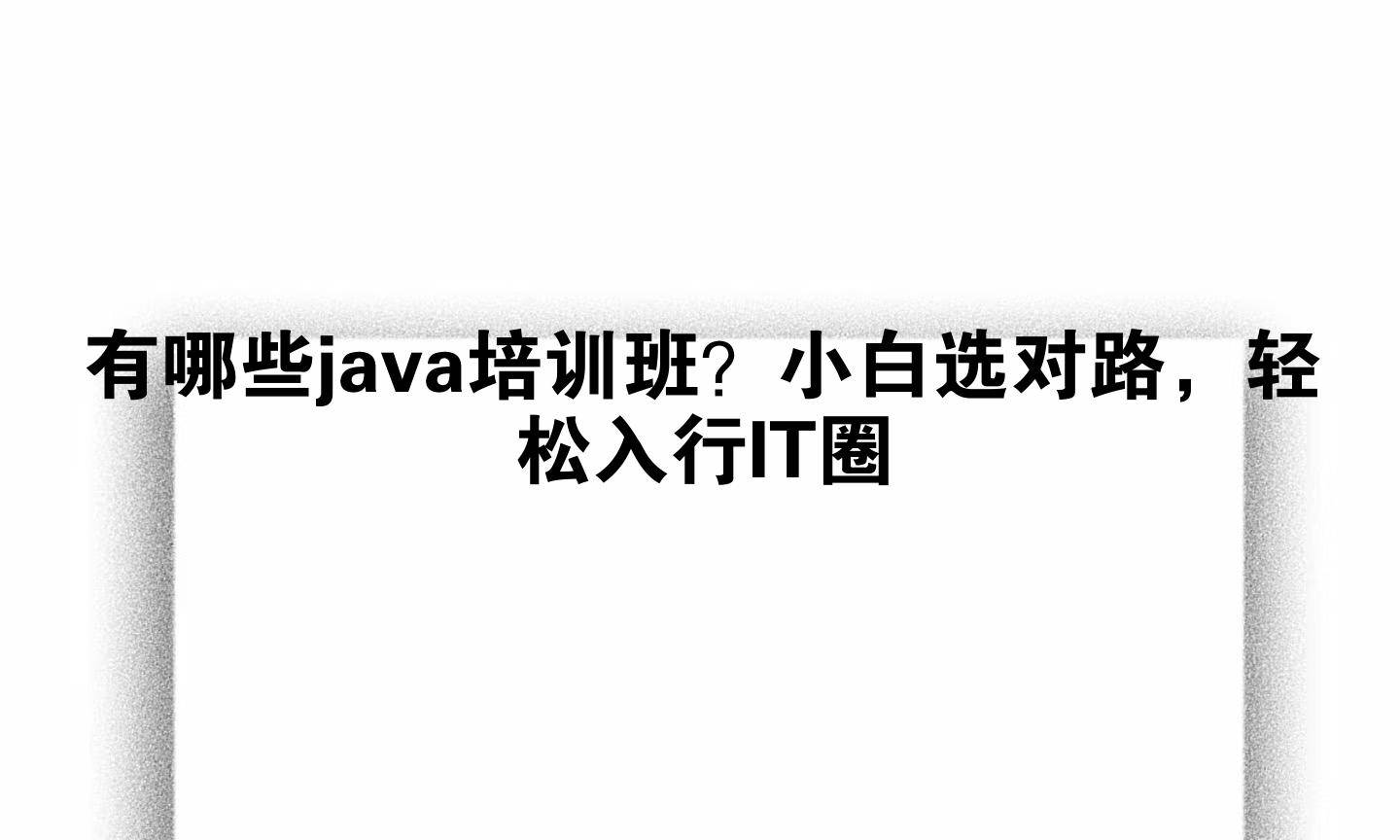 有哪些java培训班？小白选对路，轻松入行IT圈