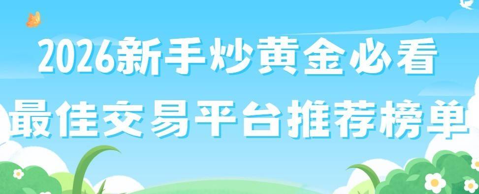 2026新手炒黄金必看:最佳交易平台推荐榜单
